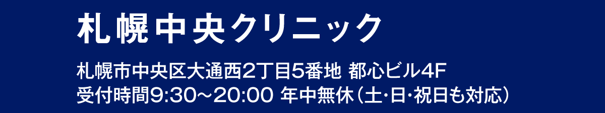 札幌中央クリニック 札幌市中央区大通西2丁目5番地 都心ビル4F受付時間9:30～20:00 年中無休（土・日・祝日も対応）